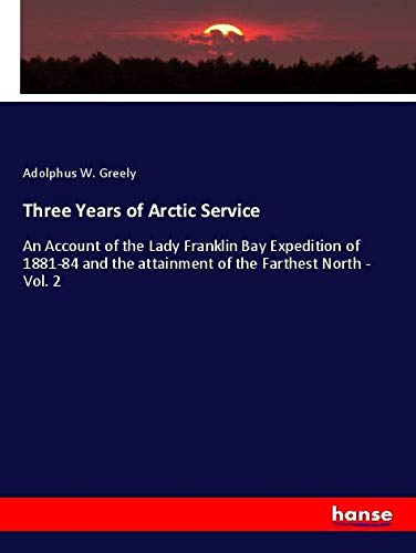 Three Years of Arctic Service: An Account of the Lady Franklin Bay Expedition of 1881-84 and the attainment of the Farthest North - Vol. 2