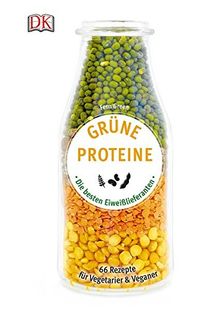 Grüne Proteine: Die besten Eiweißlieferanten. 66 Rezepte für Vegetarier & Veganer