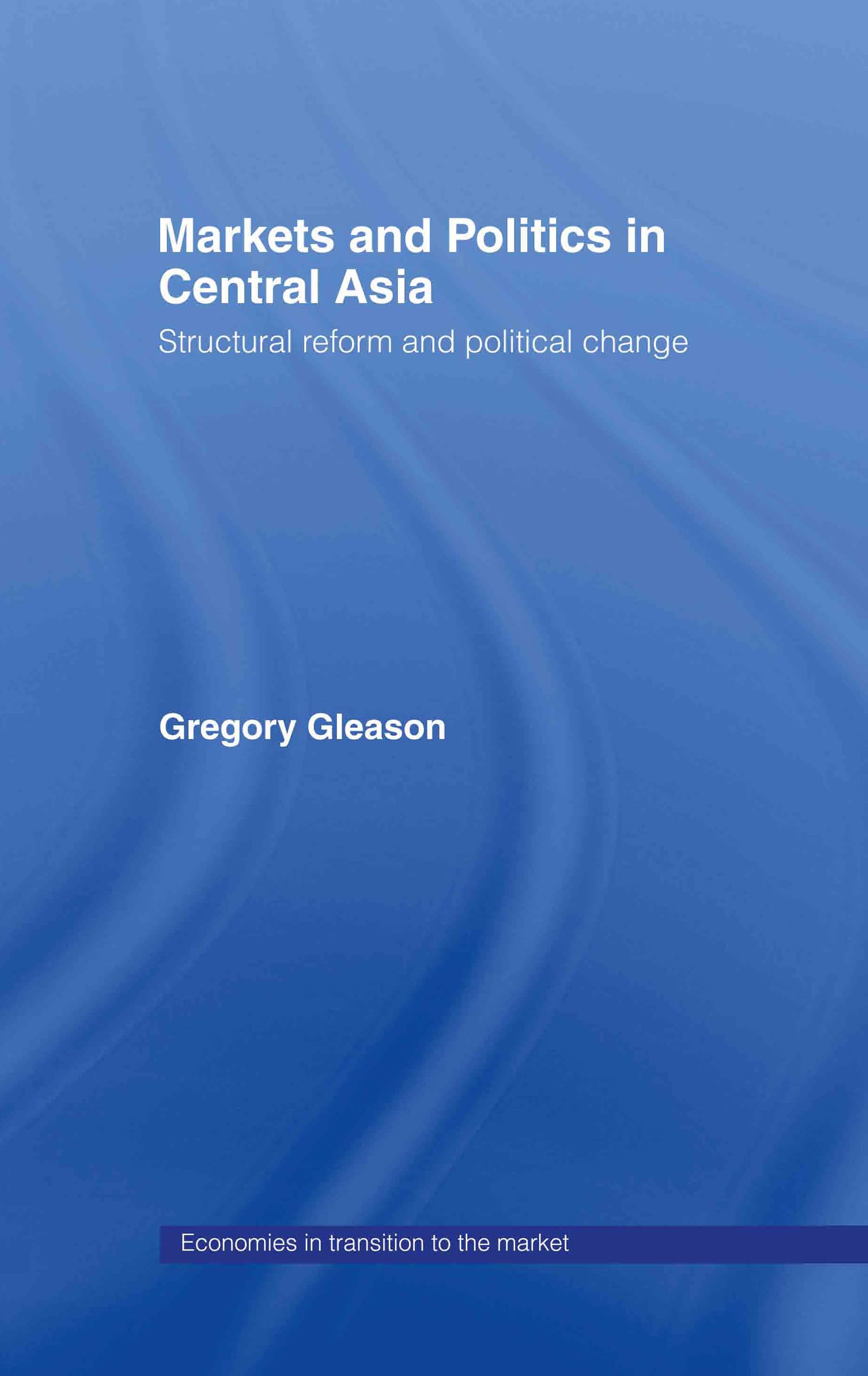 Markets and Politics in Central Asia: Structural Reform and Political Change (Economies in Transition to the Market, 2)