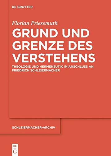 Grund und Grenze des Verstehens: Theologie und Hermeneutik im Anschluss an Friedrich Schleiermacher (Schleiermacher-Archiv, Band 32)