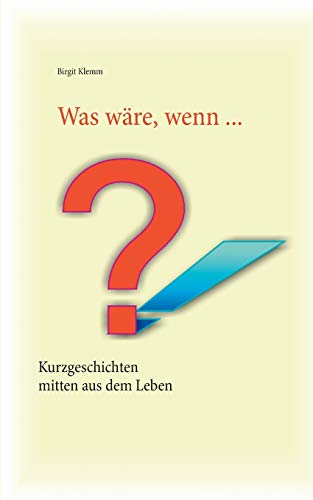 Was wäre, wenn ...: Kurzgeschichten, mitten aus dem Leben gegriffen