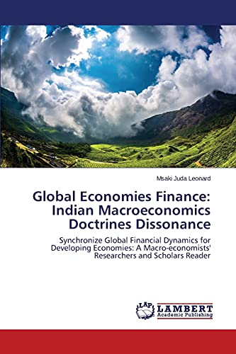 Global Economies Finance: Indian Macroeconomics Doctrines Dissonance: Synchronize Global Financial Dynamics for Developing Economies: A Macro-economists' Researchers and Scholars Reader