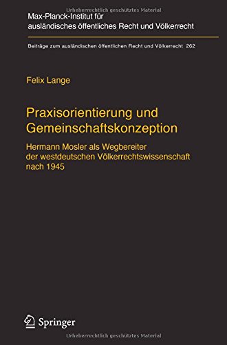 Praxisorientierung und Gemeinschaftskonzeption: Hermann Mosler als Wegbereiter der westdeutschen Völkerrechtswissenschaft nach 1945 (Beiträge zum ausländischen öffentlichen Recht und Völkerrecht)