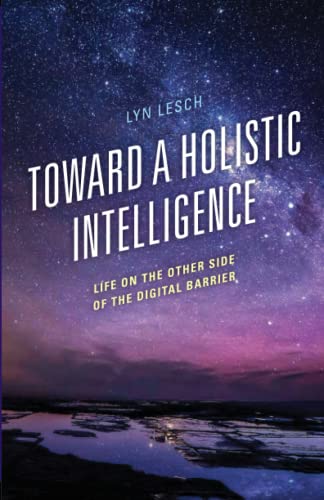 Toward a Holistic Intelligence: Life on the Other Side of the Digital Barrier