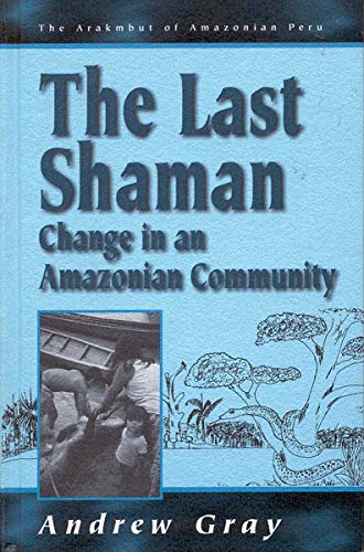 The Last Shaman: Change in an Amazonian Community (The Arakmbut of Amazonian Peru, 2, Band 2)