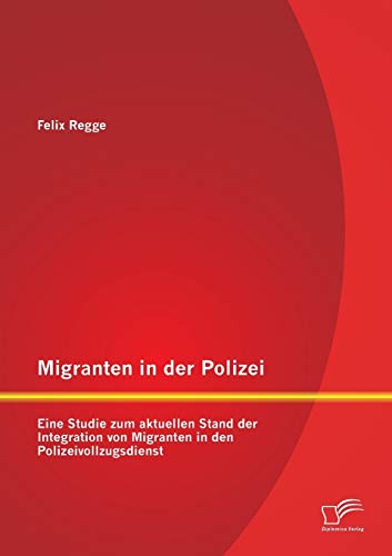 Migranten in der Polizei: Eine Studie zum aktuellen Stand der Integration von Migranten in den Polizeivollzugsdienst