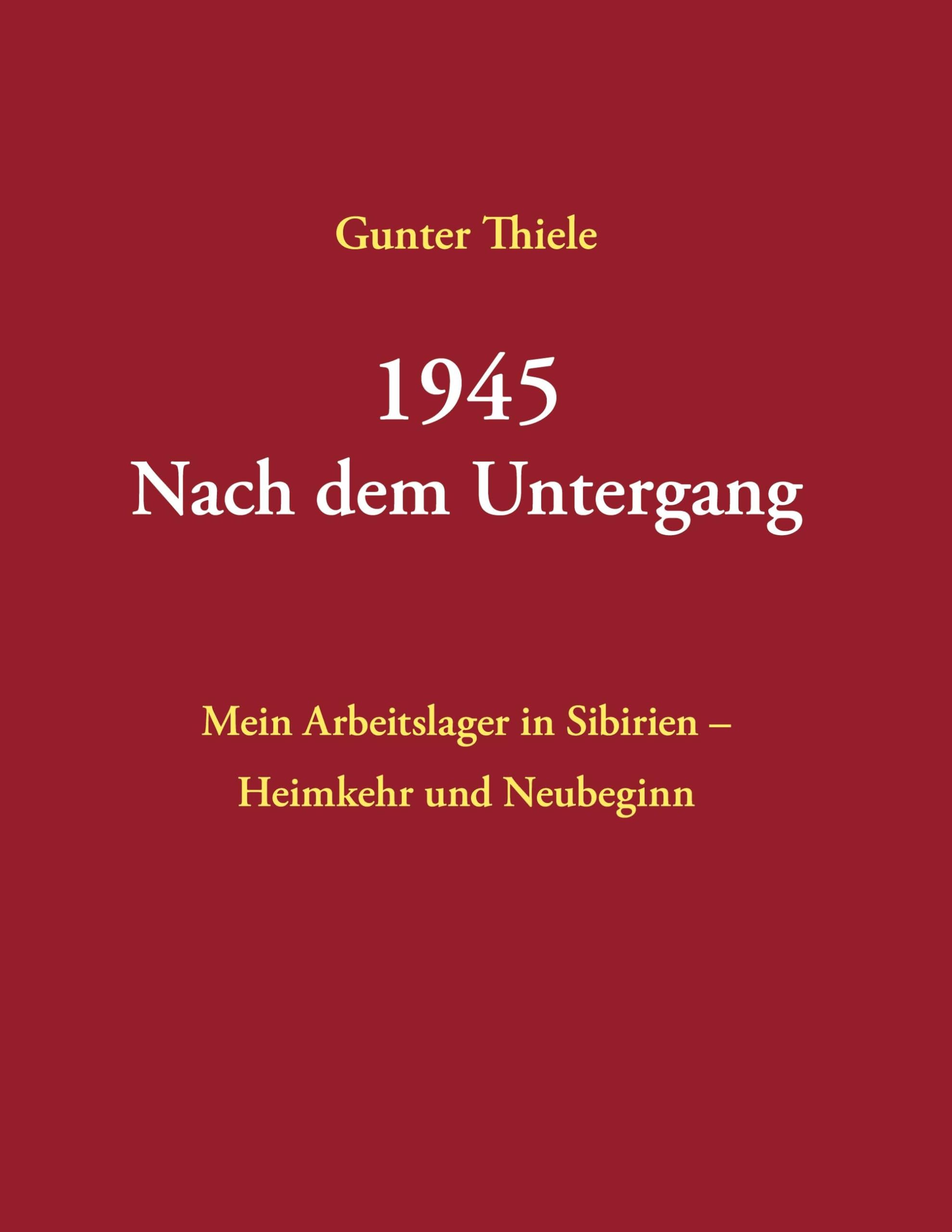 1945 - Nach dem Untergang: Mein Arbeitslager in Sibirien - Heimkehr und Neubeginn - Neuauflage 2025