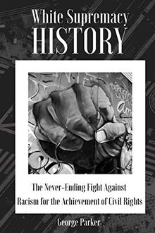 WHITE SUPREMACY HISTORY: The Never-Ending Fight Against Racism for the Achievement of Civil Rights