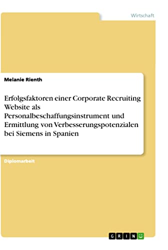 Erfolgsfaktoren einer Corporate Recruiting Website als Personalbeschaffungsinstrument und Ermittlung von Verbesserungspotenzialen bei Siemens in Spanien: Diplomarbeit