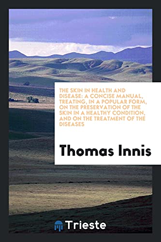The skin in health and disease: a concise manual, treating, in a popular form, on the preservation of the skin in a healthy condition, and on the treatment of the diseases