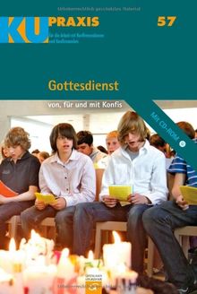 Gottesdienst: von, für und mit Konfis (KU-Praxis. Für die Arbeit mit Konfirmandinnen und Konfirmanden, Band 57)