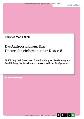Das Aralseesyndrom. Eine Unterrichtseinheit in einer Klasse 8: Einführung und Einsatz von Fernerkundung zur Erarbeitung und Erschließung der Auswirkungen wasserbaulicher Großprojekte