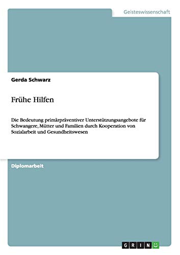 Frühe Hilfen: Die Bedeutung primärpräventiver Unterstützungsangebote für Schwangere, Mütter und Familien durch Kooperation von Sozialarbeit und Gesundheitswesen