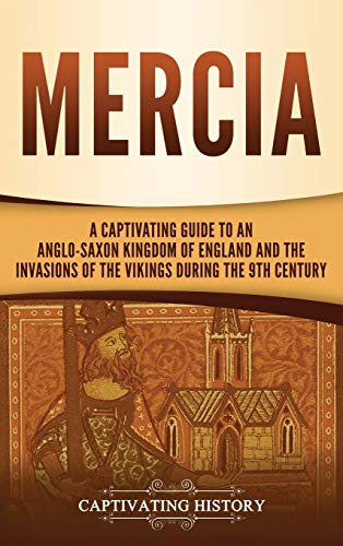 Mercia: A Captivating Guide to an Anglo-Saxon Kingdom of England and the Invasions of the Vikings during the 9th Century