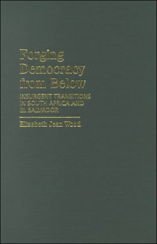 Forging Democracy from Below: Insurgent Transitions in South Africa and El Salvador (Cambridge Studies in Comparative Politics)