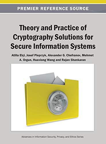 Theory and Practice of Cryptography Solutions for Secure Information Systems (Advances in Information Security, Privacy, and Ethics (Aispe)