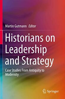 Historians on Leadership and Strategy: Case Studies From Antiquity to Modernity