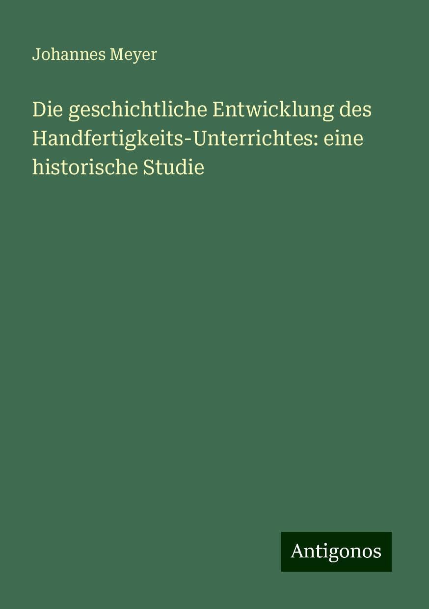 Die geschichtliche Entwicklung des Handfertigkeits-Unterrichtes: eine historische Studie
