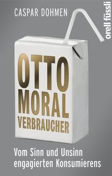 Otto Moralverbraucher: Vom Sinn und Unsinn engagierten Konsumierens