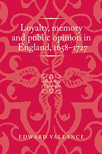 Loyalty, memory and public opinion in England, 1658-1727 (Politics, Culture and Society in Early Modern Britain)