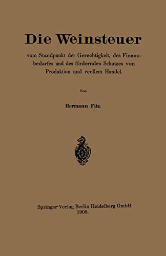 Die Weinsteuer Vom Standpunkt Der Gerechtigkeit, Des Finanzbedarfes Und Des Fördernden Schutzes Von Produktion Und Reellem Handel