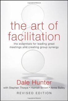 The Art of Facilitation: The Essentials for Leading Great Meetings and Creating Group Synergy, Revised Edition