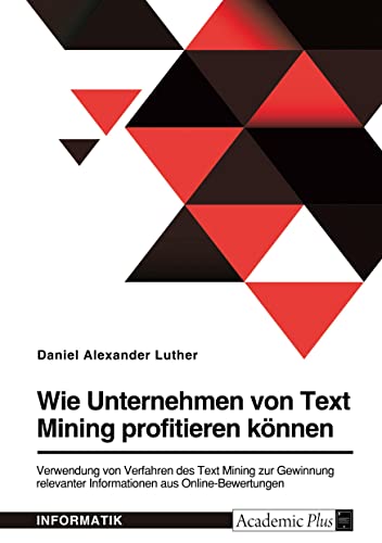 Wie Unternehmen von Text Mining profitieren können. Verwendung von Verfahren des Text Mining zur Gewinnung relevanter Informationen aus Online-Bewertungen