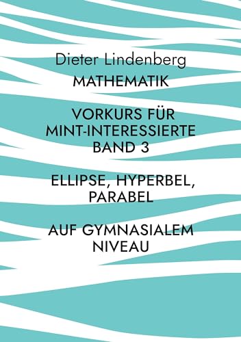 Mathematik Vorkurs für MINT-Interessierte Band 3 Ellipse, Hyperbel, Parabel (auf gymnasialem Niveau) (Vorkurs Mathematik (auf gymnasialem Niveau))