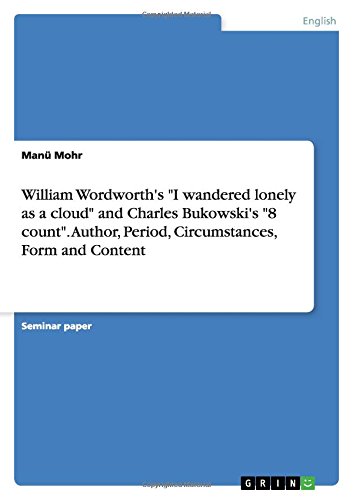 William Wordworth's I wandered lonely as a cloud and Charles Bukowski's 8 count. Author, Period, Circumstances, Form and Content