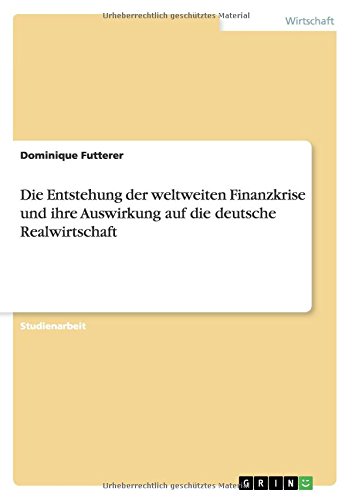 Die Entstehung der weltweiten Finanzkrise und ihre Auswirkung auf die deutsche Realwirtschaft