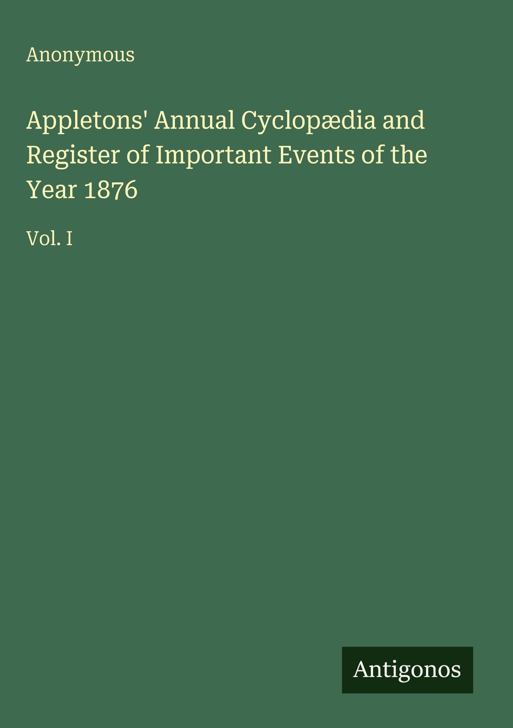 Appletons' Annual Cyclopædia and Register of Important Events of the Year 1876: Vol. I