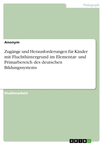 Zugänge und Herausforderungen für Kinder mit Fluchthintergrund im Elementar- und Primarbereich des deutschen Bildungssystems