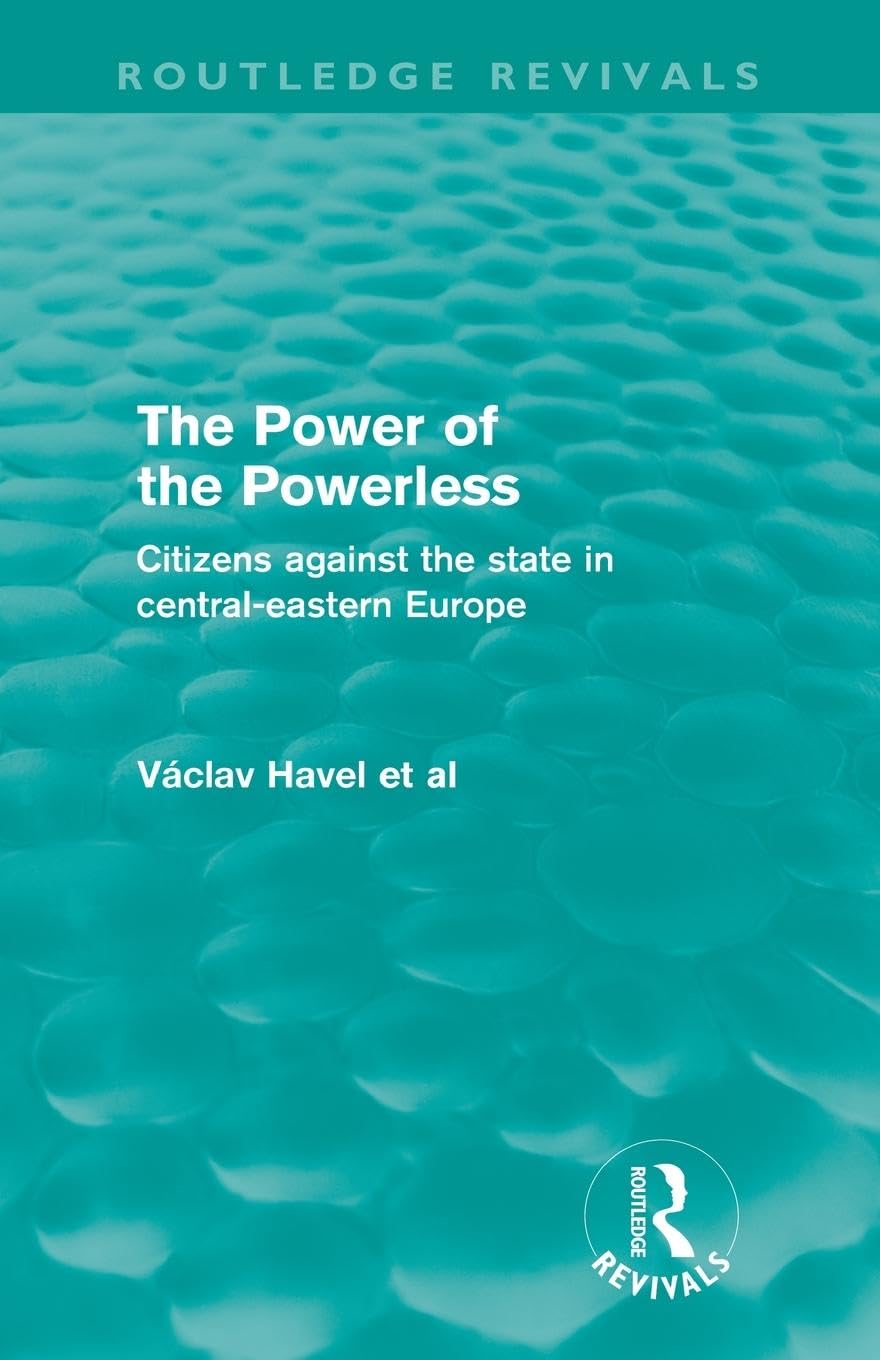 Vaclav Havel The Power Of The Powerless (Routledge Revivals), Citizens Against The State In Central-eastern Europe