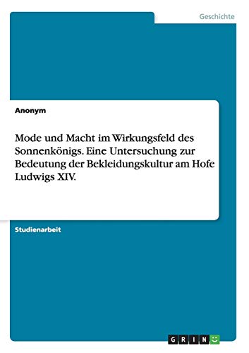 Mode und Macht im Wirkungsfeld des Sonnenkönigs. Eine Untersuchung zur Bedeutung der Bekleidungskultur am Hofe Ludwigs XIV.