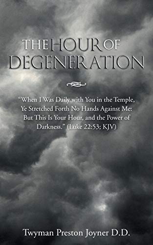 The Hour of Degeneration: When I Was Daily with You in the Temple, Ye Stretched Forth No Hands Against Me: But This is Your Hour, and the Power of Darkness (Luke 22:53; KJV)