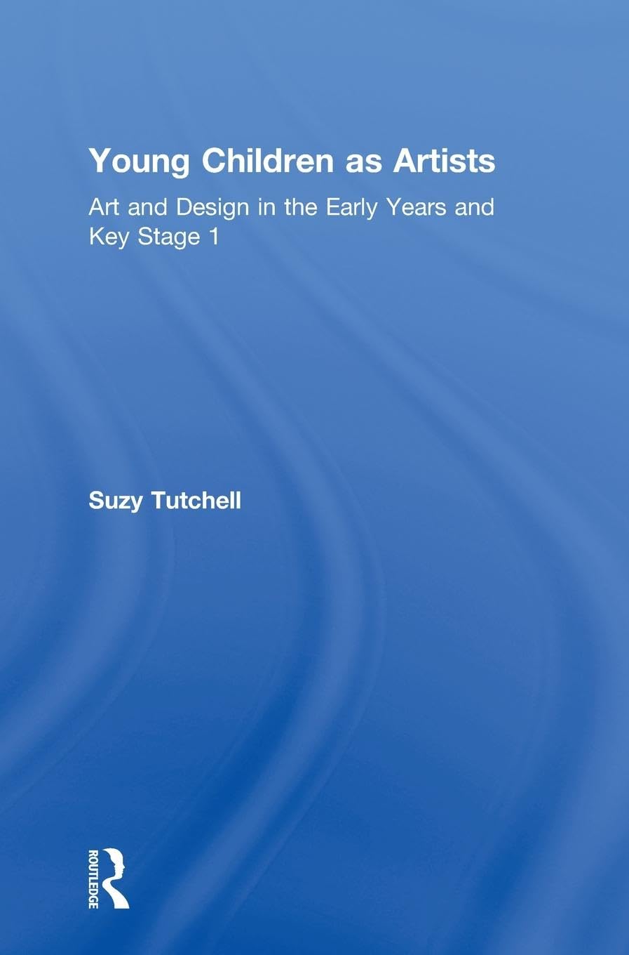 Young Children as Artists: Art and Design in the Early Years and Key Stage 1