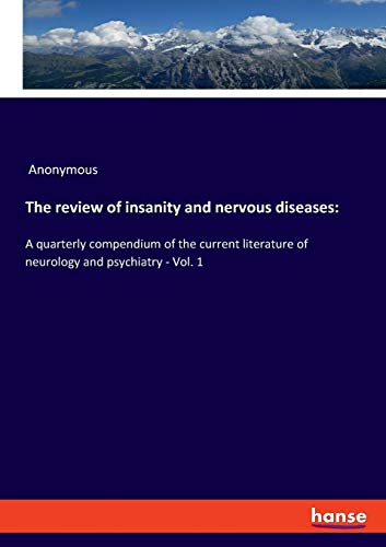 The review of insanity and nervous diseases:: A quarterly compendium of the current literature of neurology and psychiatry - Vol. 1