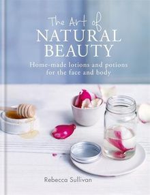 The Art of Natural Beauty: Homemade lotions and potions for the face and body (Art of series)