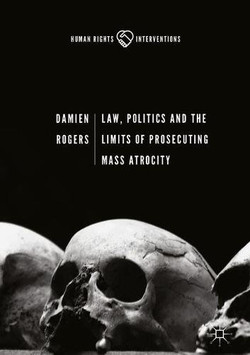 Law, Politics and the Limits of Prosecuting Mass Atrocity (Human Rights Interventions)