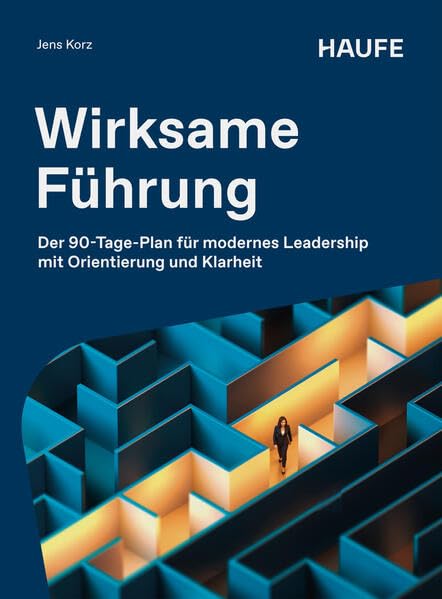 Wirksame Führung: Der 90-Tage-Plan für modernes Leadership mit Orientierung und Klarheit (Haufe Fachbuch)