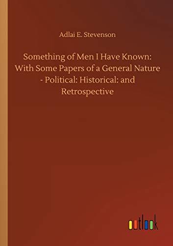 Something of Men I Have Known: With Some Papers of a General Nature - Political: Historical: and Retrospective