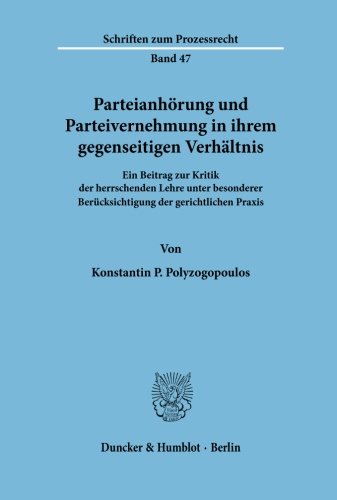 Parteianhörung und Parteivernehmung in ihrem gegenseitigen Verhältnis: Ein Beitrag zur Kritik der herrschenden Lehre unter besonderer Berücksichtigung ... Praxis (Schriften Zum Prozessrecht, 47)