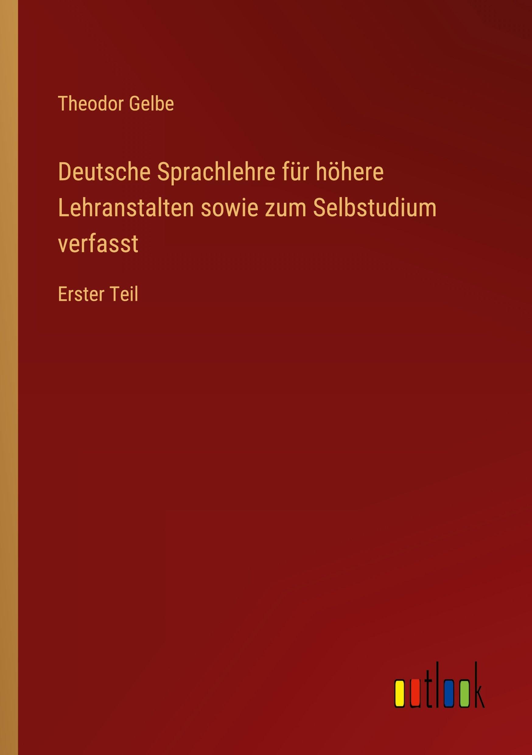 Deutsche Sprachlehre für höhere Lehranstalten sowie zum Selbstudium verfasst: Erster Teil