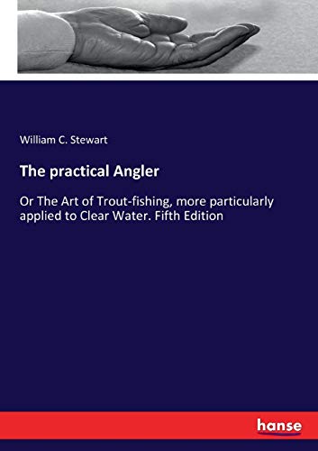 The practical Angler: Or The Art of Trout-fishing, more particularly applied to Clear Water. Fifth Edition