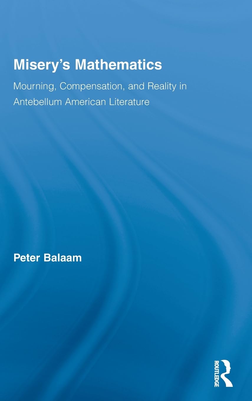 Misery's Mathematics: Mourning, Compensation, and Reality in Antebellum American Literature (Literary Criticism and Cultural Theory)