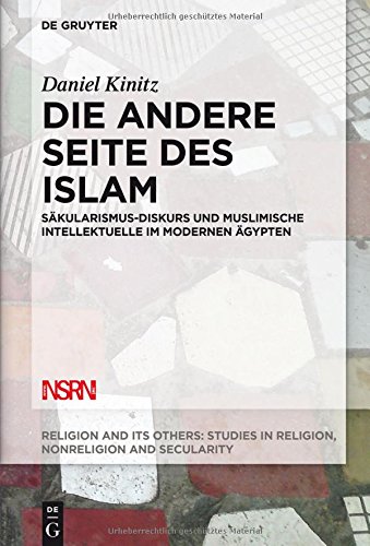 Die andere Seite des Islam: Säkularismus-Diskurs und muslimische Intellektuelle im modernen Ägypten (Religion and Its Others, Band 7)