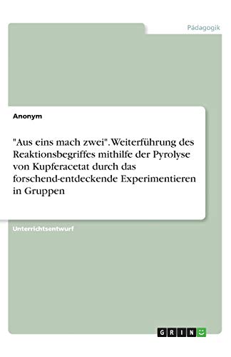 Aus eins mach zwei. Weiterführung des Reaktionsbegriffes mithilfe der Pyrolyse von Kupferacetat durch das forschend-entdeckende Experimentieren in Gruppen