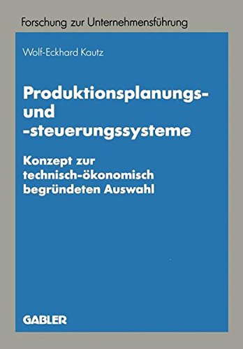 Produktionsplanungs- und -steuerungssysteme: Konzept zur technisch-ökonomisch begründeten Auswahl (Betriebswirtschaftliche Forschung zur Unternehmensführung, Band 28)