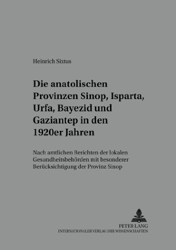 Die anatolischen Provinzen Sinop, Isparta, Urfa, Bayezid und Gaziantep in den 1920er Jahren: Nach amtlichen Berichten der lokalen Gesundheitsbehörden ... und Kultur des modernen vorderen Orients)