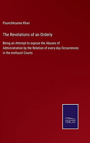 The Revelations of an Orderly: Being an Attempt to expose the Abuses of Administration by the Relation of every-day Occurrences in the mofussil Courts